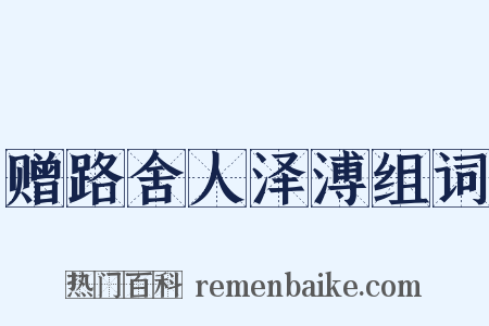 赠路舍人泽溥组词是什么意思的图片